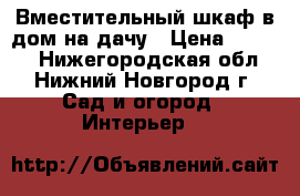 Вместительный шкаф в дом/на дачу › Цена ­ 8 000 - Нижегородская обл., Нижний Новгород г. Сад и огород » Интерьер   